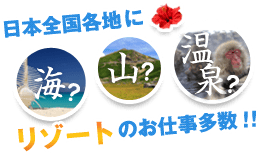 海？山？温泉？日本全国各地にリゾートのお仕事多数！