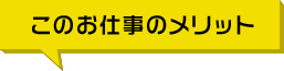 このお仕事のメリット