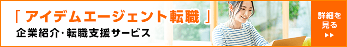 「アイデムエージェント転職」の企業紹介・転職支援サービスはこちらから
